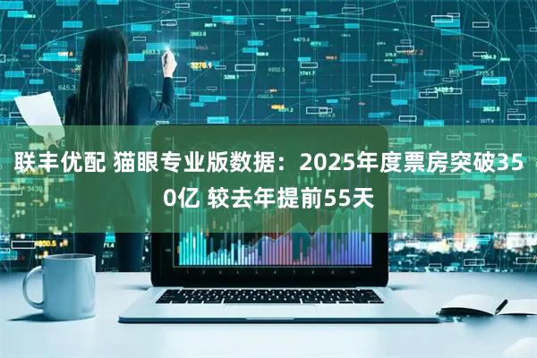 联丰优配 猫眼专业版数据：2025年度票房突破350亿 较去年提前55天